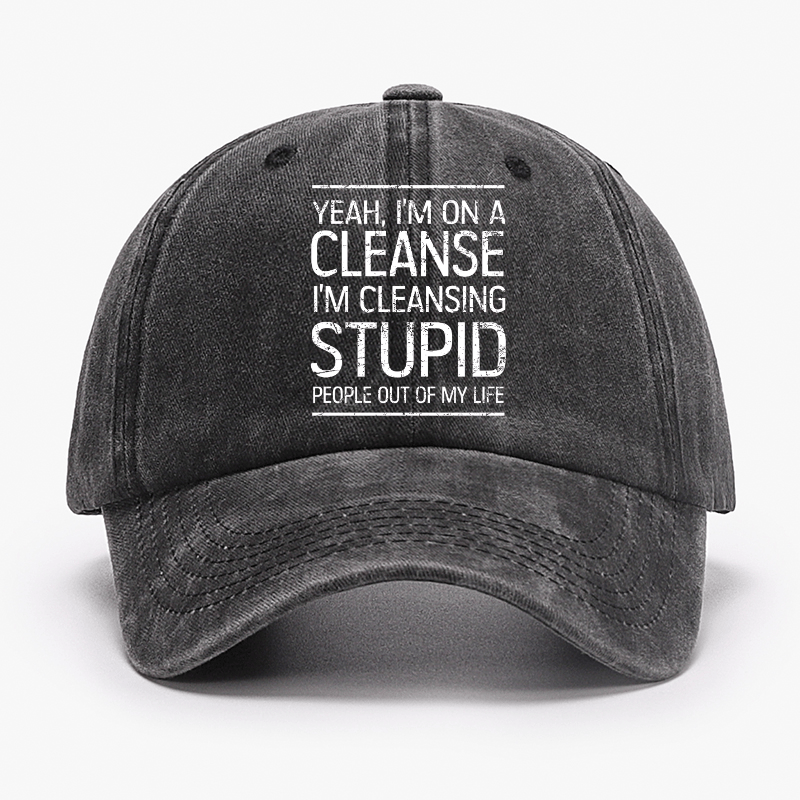 Yeah I'm On A Cleanse I'm Cleansing Stupid People Out Of My Life Cap