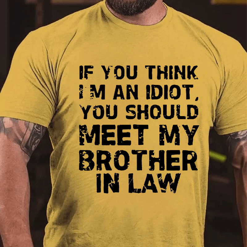 If You Think I'M An Idiot, You Should Meet My Brother In Law Cotton T-shirt