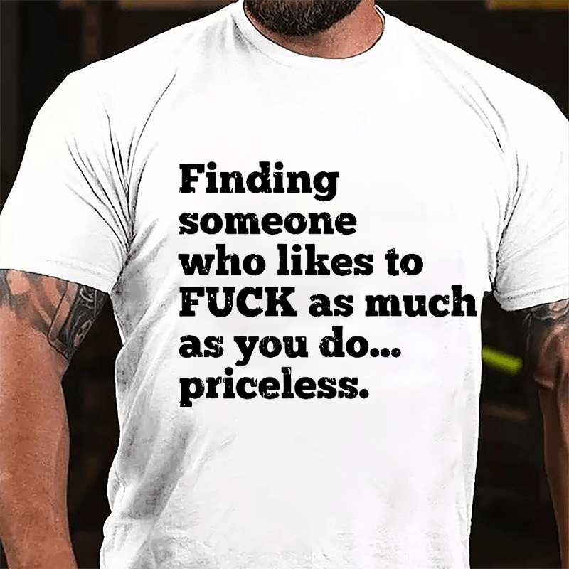 Finding Someone Who Likes To Fuck As Much As You Do... Priceless Cotton T-shirt