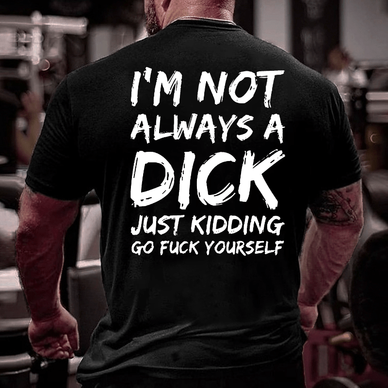 Men I'm Not Always A Dick Just Kidding Go Fuck Yourself Cotton T-shirt