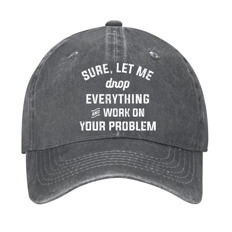 Let Me Drop everything And Work On Your Problem Cap