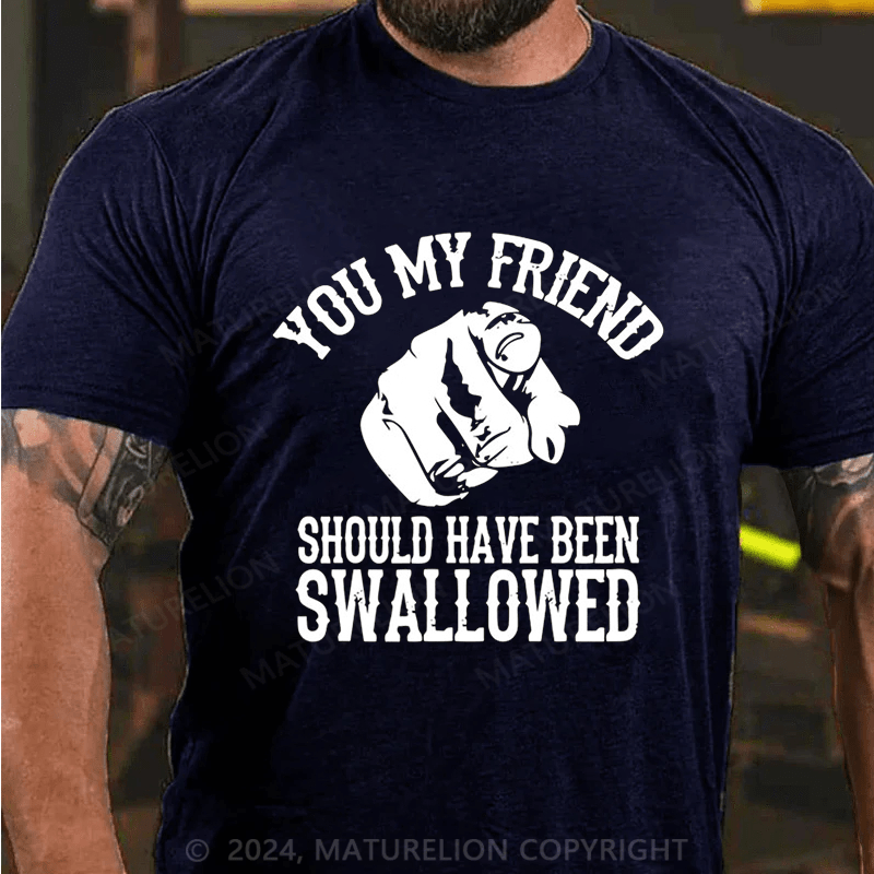 Maturelion you my friend should been swallowed Cotton T-shirt