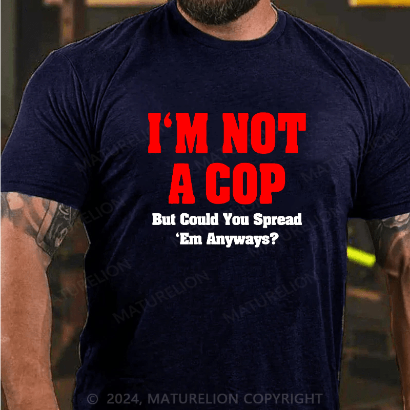 Maturelion i'm not a cop,but could you spread 'em anyways Cotton T-shirt