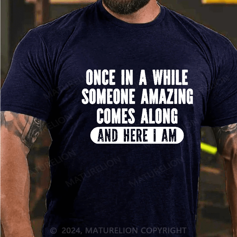 Maturelion Once In A While Someone Amazing Comes Along And Here I Am Funny Cotton T-shirt