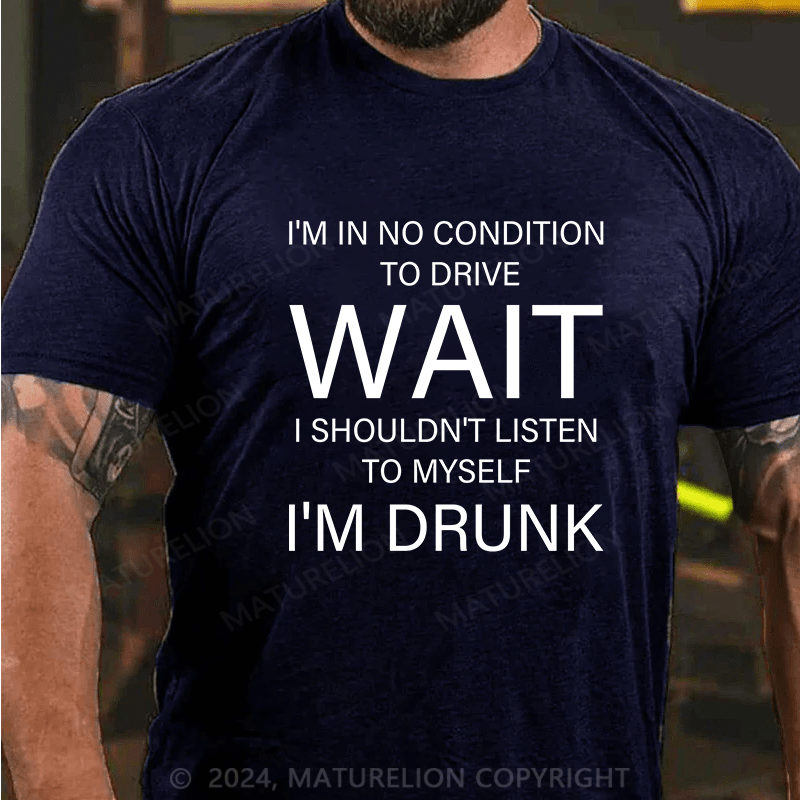 Maturelion T-Shirt With I'm In No Condition To Drive. Wait! I Shouldn't Listen To Myself.I'm Drunk