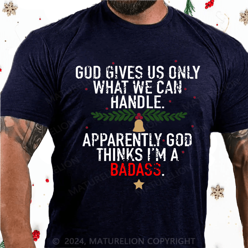 Maturelion Christmas T-Shirt God Gives Us Only What We Can Handle Apparently God Thinks I'm A Badass Cotton T-shirt