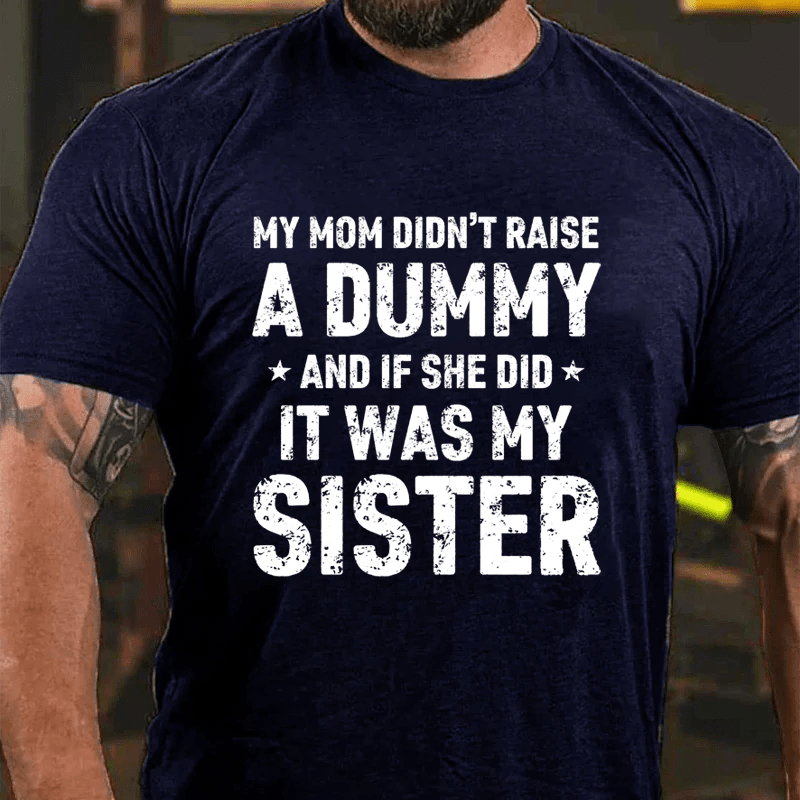 MATURELION MY MOM DIDN'T RAISE A DUMMY  AND IF SHE DID  IT WAS MY SISTER COTTON T-SHIRT