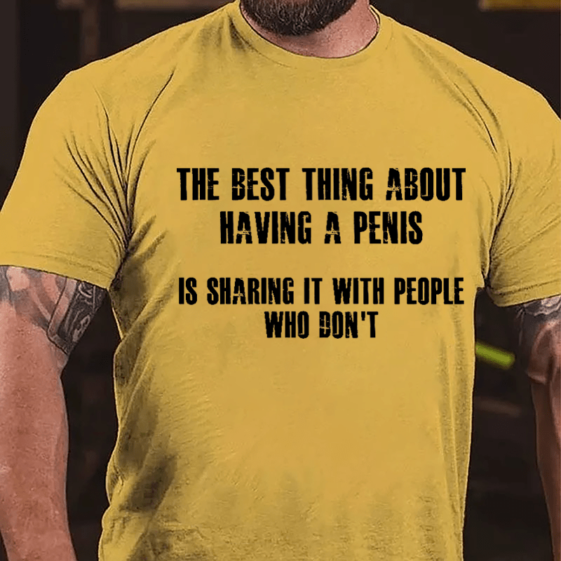 The Best Thing About Having A Penis Is Sharing It With People Who Don't Funny Cotton T-shirt