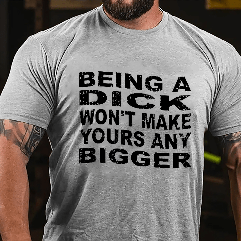 Being A Dick Won't Make Yours Any Bigger Cotton T-shirt