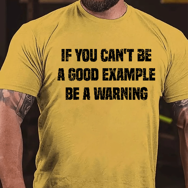 If You Can't Be A Good Example Be A Warning Cotton T-shirt