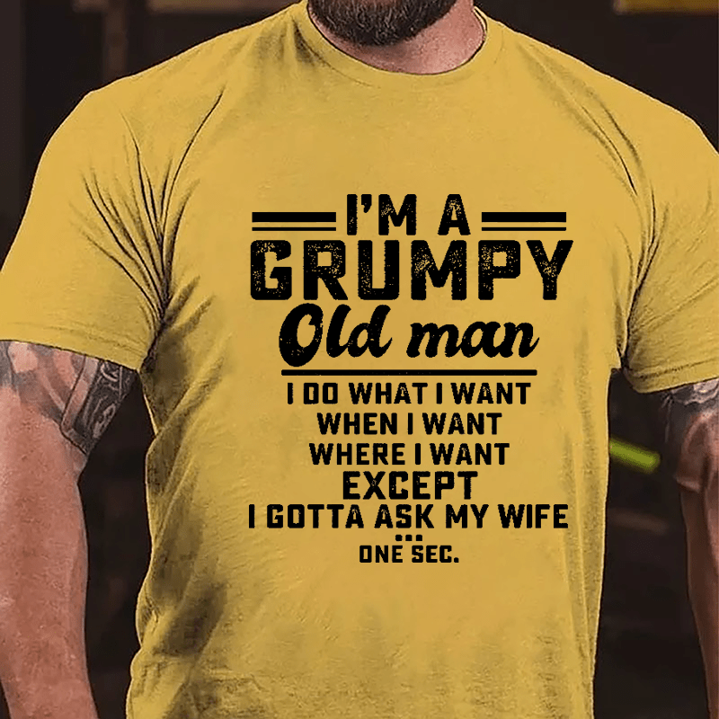 I'm A Grumpy Old Man I Do What I Want When I Want Where I Want Except I Gotta Ask My Wife One Sec. Cotton T-shirt