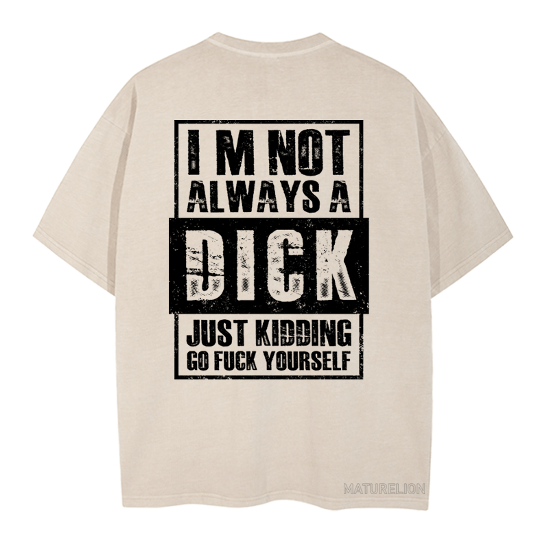 MATURELION IM NOT ALWAYS A DICK JUST KIDDING GO FUCK YOURSELF DTG PRINTING WASHED COTTON T-SHIRT