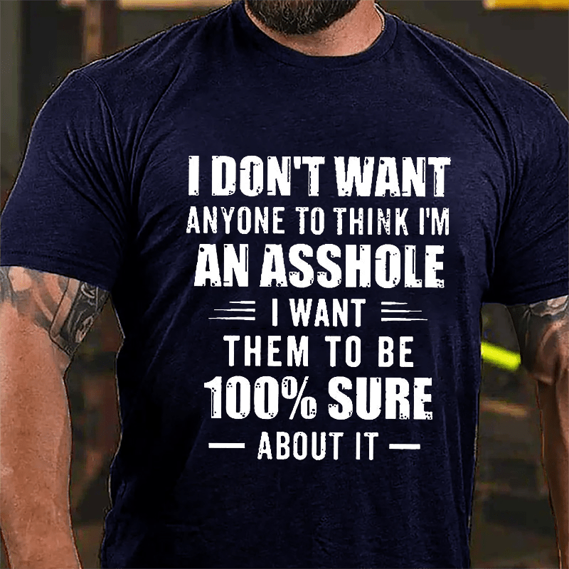 I Don't Want Anyone To Think I'm An Asshole I Want Them To Be 100% Sure About It Cotton T-shirt