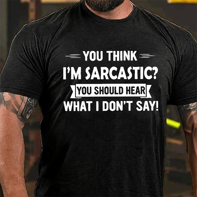 You Think I'm Sarcastic You Should Hear What I Don't Say Funny Men's Cotton T-shirt