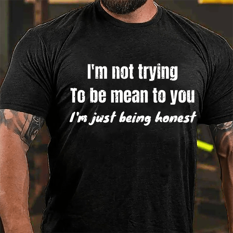 I'm Not Trying To Be Mean To You I'm Just Being Honest Cotton T-shirt