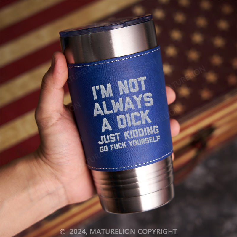 Maturelion I'm Not Always A Dick (Just Kidding, Go Fuck Yourself) Leatherette Tumbler