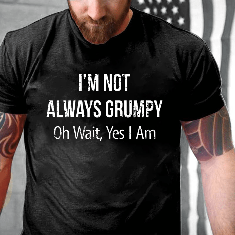 I'm Not Always Grumpy Oh Wait Yes I Am Cotton T-shirt