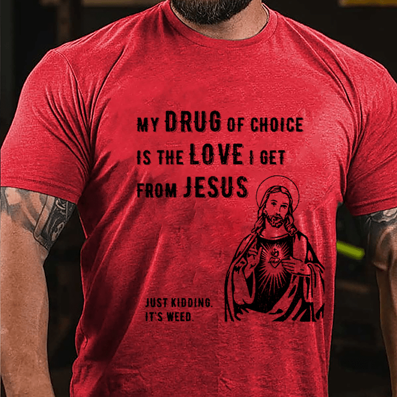 My Drug Of Choice Is The Love I Get From Jesus (Just Kidding, It's Weed) Cotton T-shirt