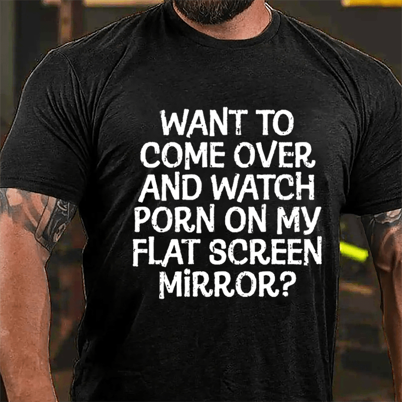 Want To Come Over And Watch Porn On My Flat Screen Mirror Cotton T-shirt