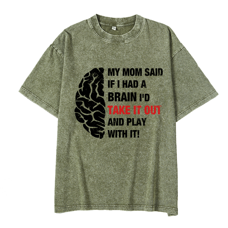 Maturelion My Mon Said If I Had A Brain I'd Take It Out And Play With It DTG Printing Washed  Cotton  T-shirt