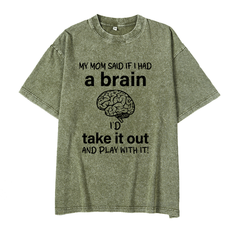 Maturelion My Mon Said If I Had A Brain I'd Take It Out And Play With It DTG Printing Washed  Cotton  T-shirt