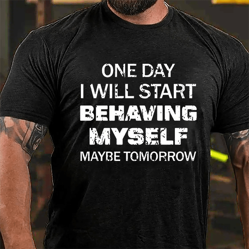 One Day I Will Start Behaving Myself Maybe Tomorrow Cotton T-shirt