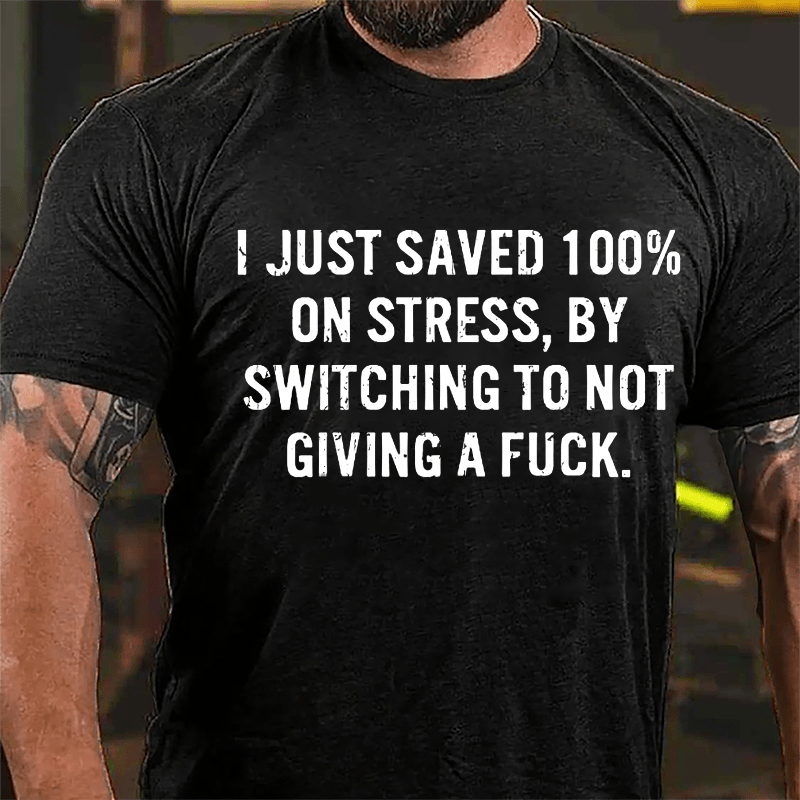 I Just Saved 100% On Stress By Switching To Not Giving A Fuck Cotton T-shirt