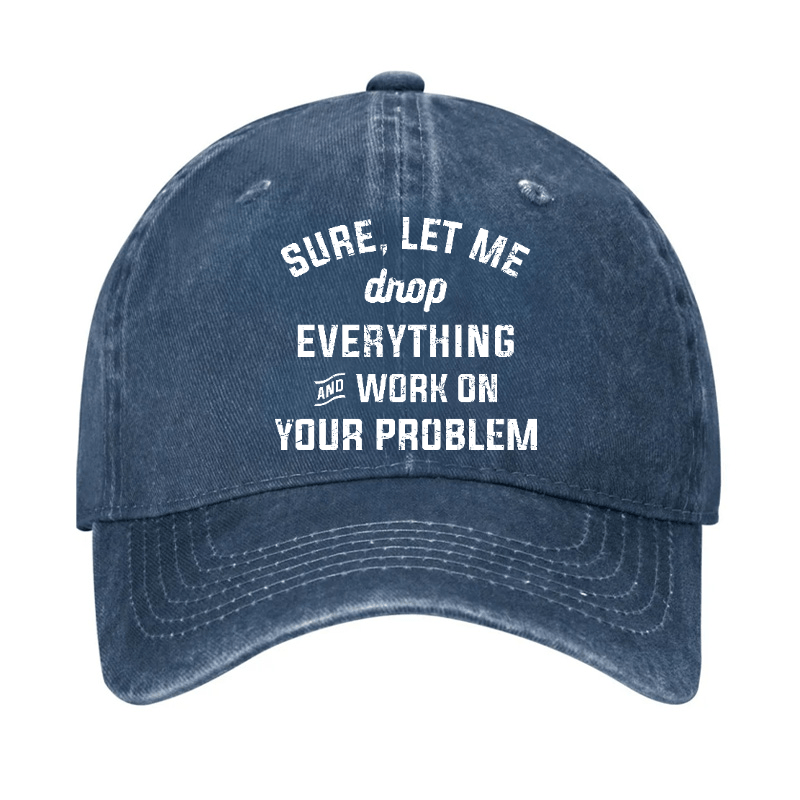 Let Me Drop everything And Work On Your Problem Cap