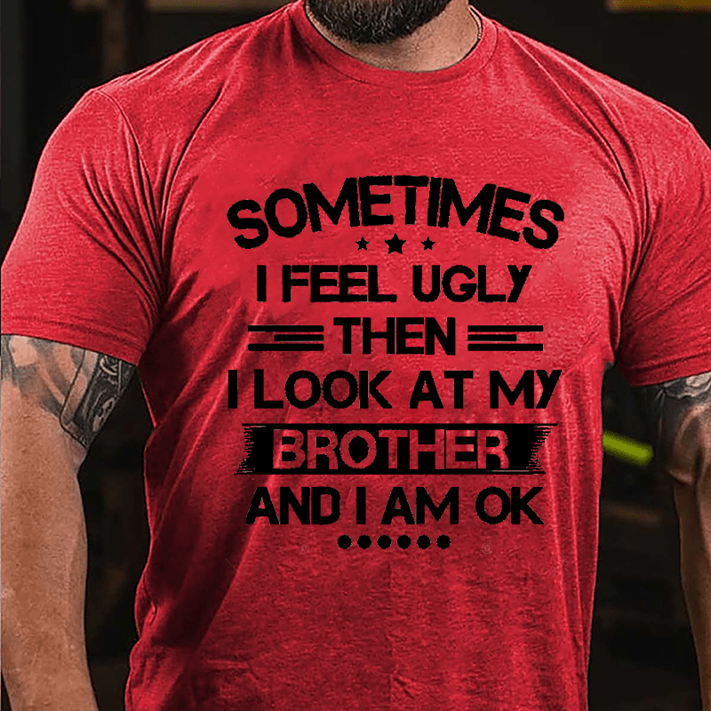 Sometimes I Feel Ugly Then I Look At My Brother And I Am OK Funny Cotton T-shirt