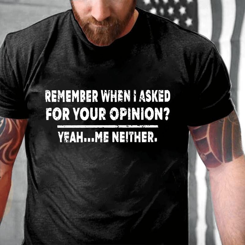 Remember When I Asked For Your Opinion Cotton T-shirt