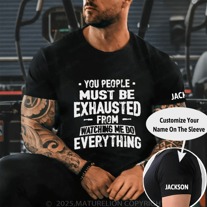 Maturelion You People Must Be Exhausted From Watching Me Do Everything Joking Cotton T-shirt (Free Customization)