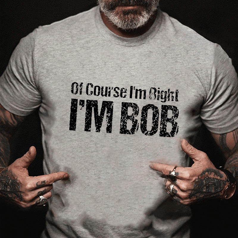 Of Course I'm Right I'm Bob Funny Cotton T-shirt