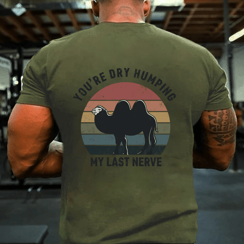 MATURELION YOU'RE DRY HUMPING MY LAST NERVE COTTON T-SHIRT