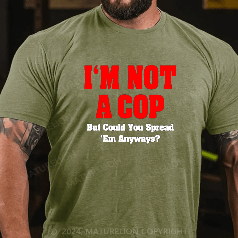 Maturelion i'm not a cop,but could you spread 'em anyways Cotton T-shirt