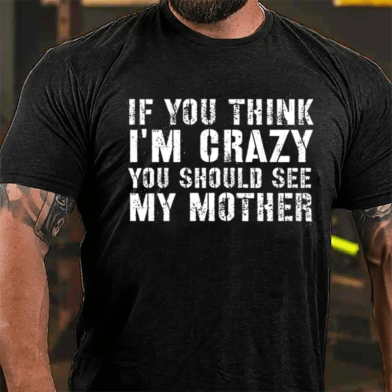 If You Think I'm Crazy You Should See My Mother Funny Cotton T-shirt