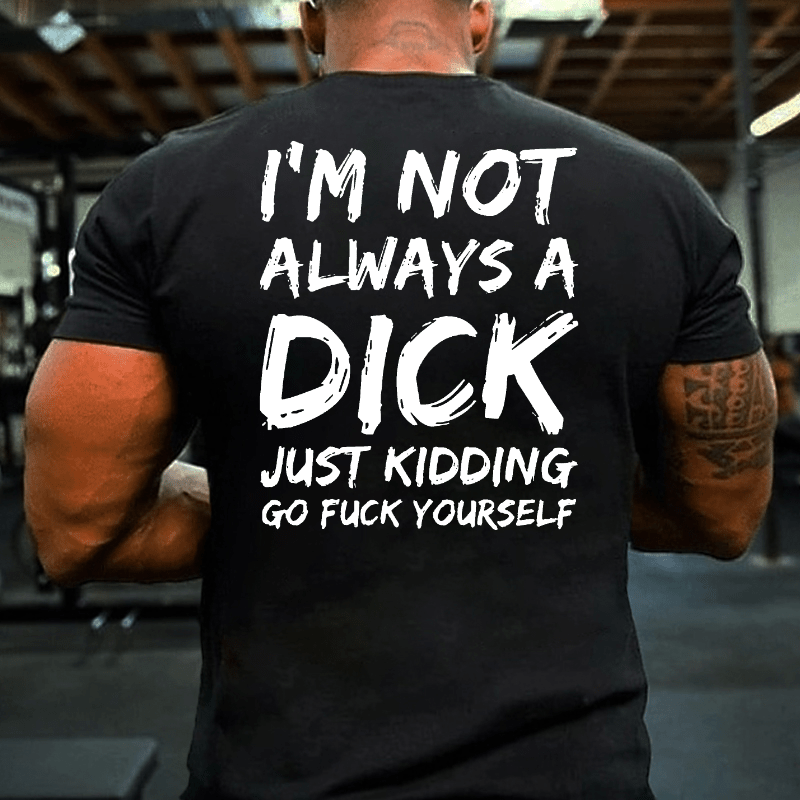 Men I'm Not Always A Dick Just Kidding Go Fuck Yourself Cotton T-shirt