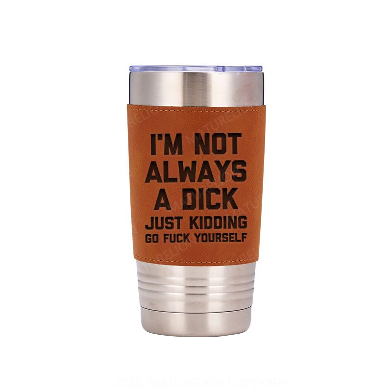 Maturelion I'm Not Always A Dick (Just Kidding, Go Fuck Yourself) Leatherette Tumbler