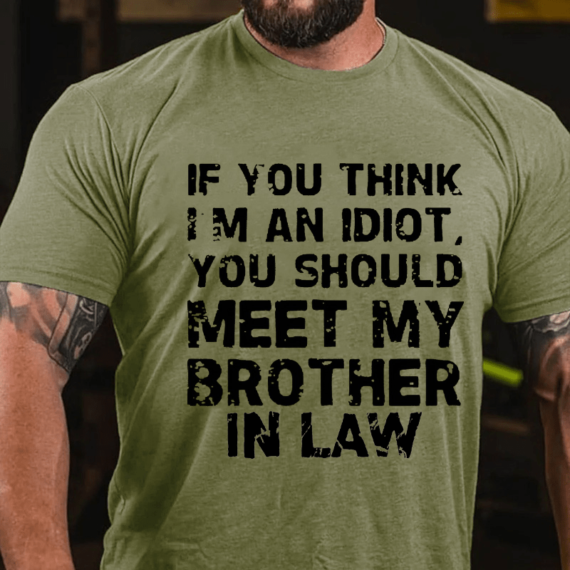 If You Think I'M An Idiot, You Should Meet My Brother In Law Cotton T-shirt