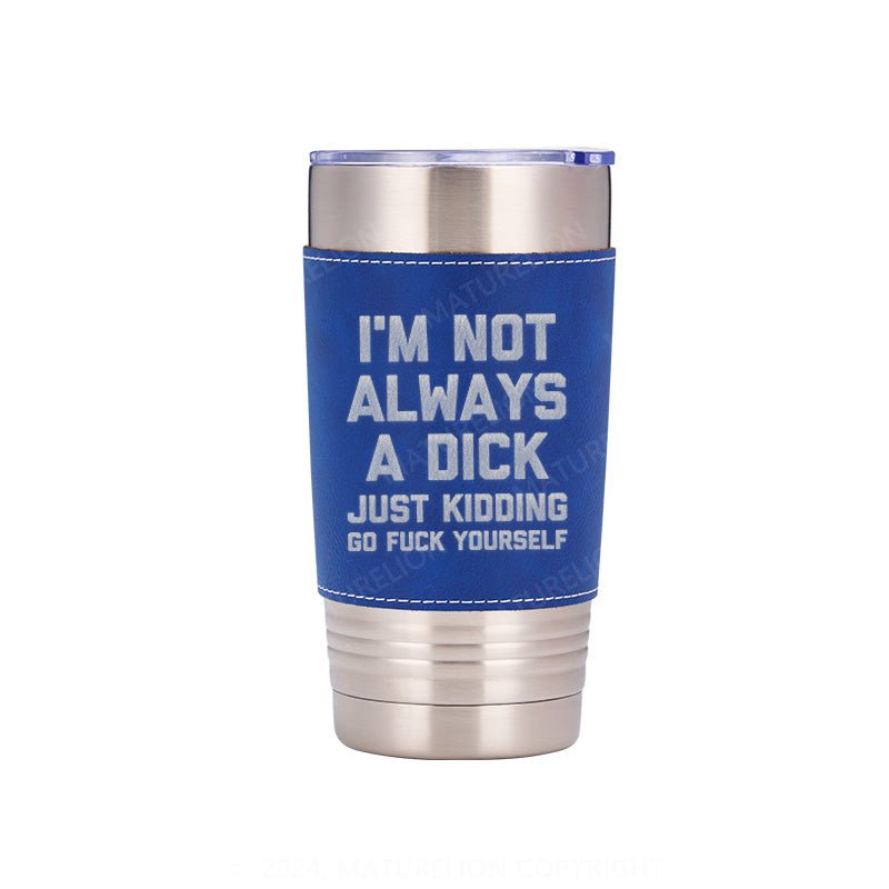 Maturelion I'm Not Always A Dick (Just Kidding, Go Fuck Yourself) Leatherette Tumbler