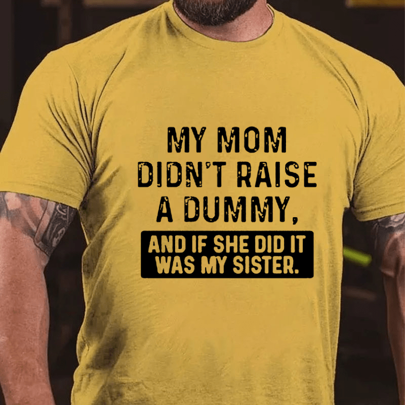 My Mom Didn't Raise A Dummy, And If She Did It Was My Sister Cotton T-shirt