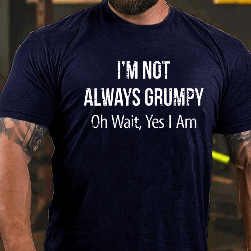 I'm Not Always Grumpy Oh Wait Yes I Am Cotton T-shirt