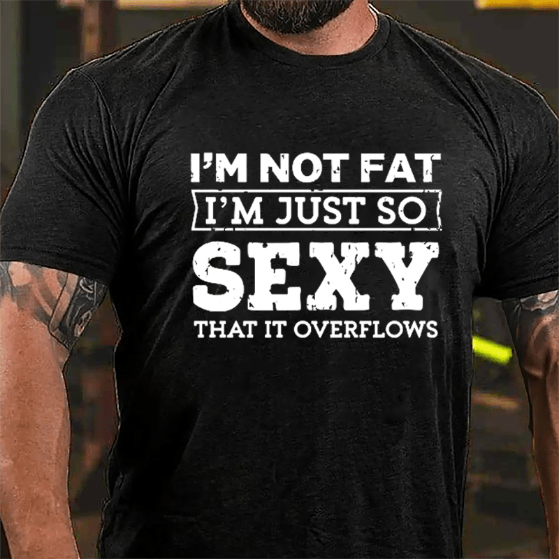 I'm Not Fat I'm Just So Sexy That It Overflows Cotton T-shirt