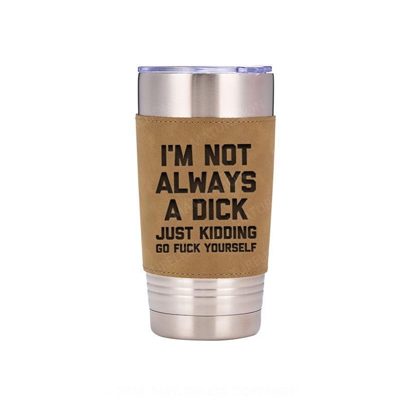 Maturelion I'm Not Always A Dick (Just Kidding, Go Fuck Yourself) Leatherette Tumbler