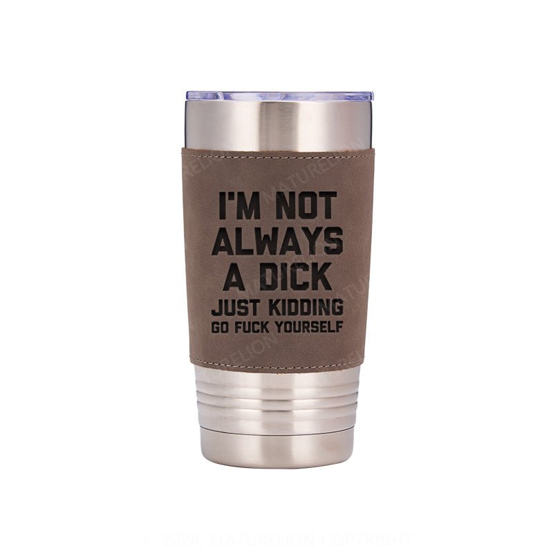 Maturelion I'm Not Always A Dick (Just Kidding, Go Fuck Yourself) Leatherette Tumbler