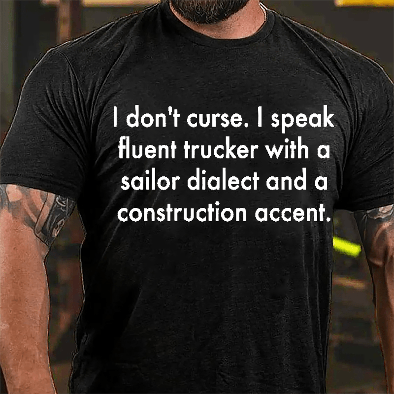 I Don't Curse I Speak Fluent Trucker With A Sailor Dialect And A Construction Accent Cotton T-shirt