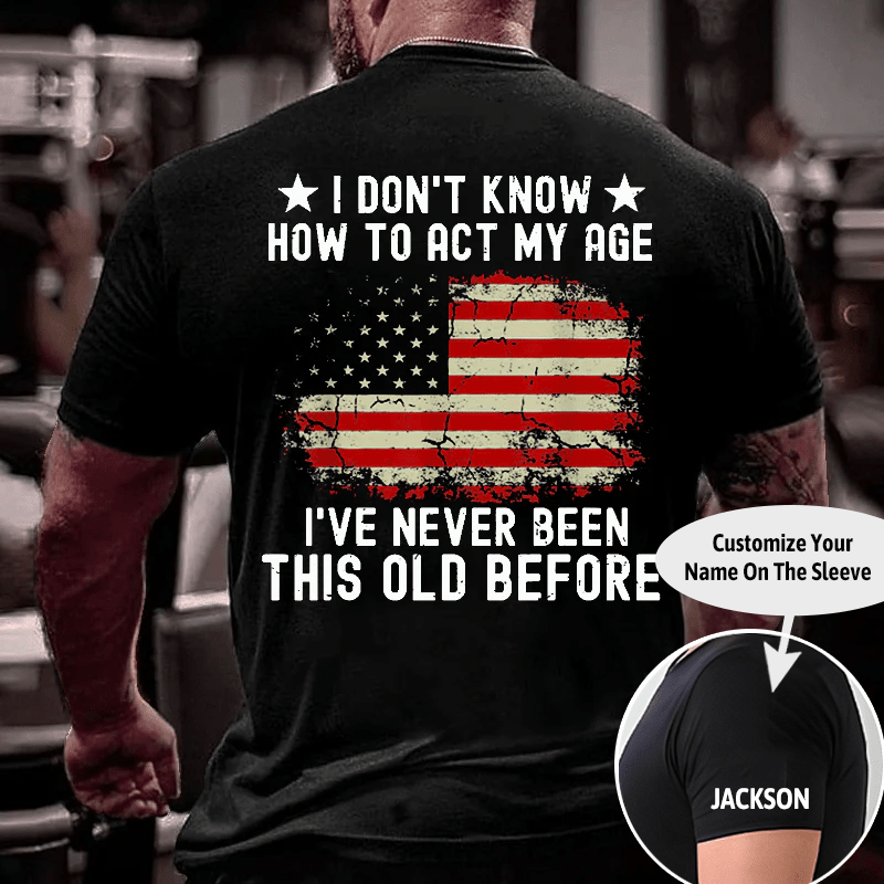 I Don't Know How To Act My Age. I Have Never Been This Old Before Cotton T-shirt (Free Customization)