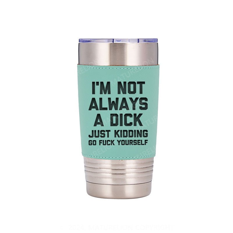 Maturelion I'm Not Always A Dick (Just Kidding, Go Fuck Yourself) Leatherette Tumbler