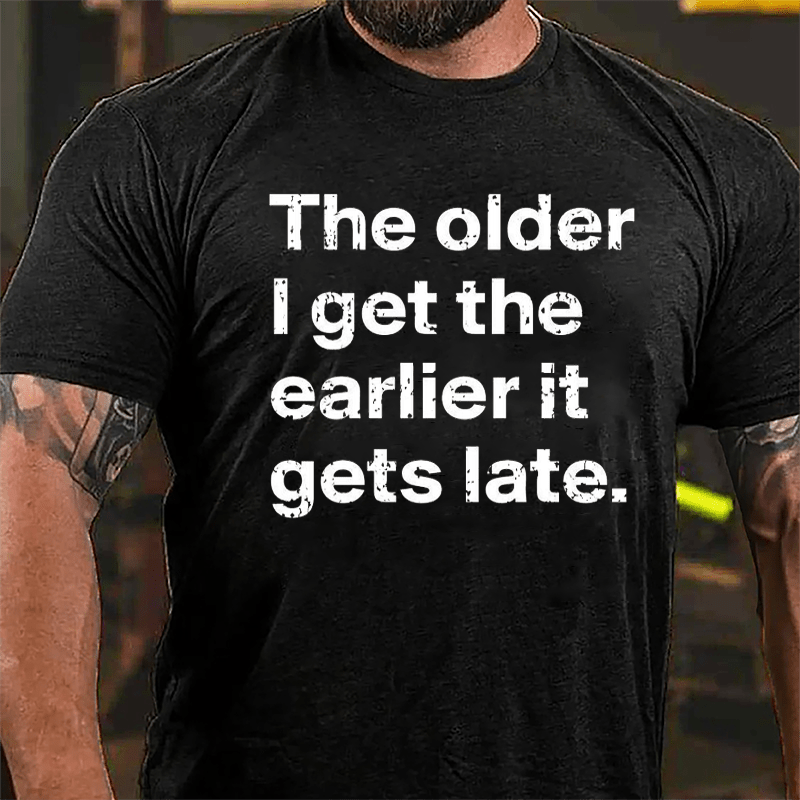 The Older I Get The Earlier It Gets Late Cotton T-shirt