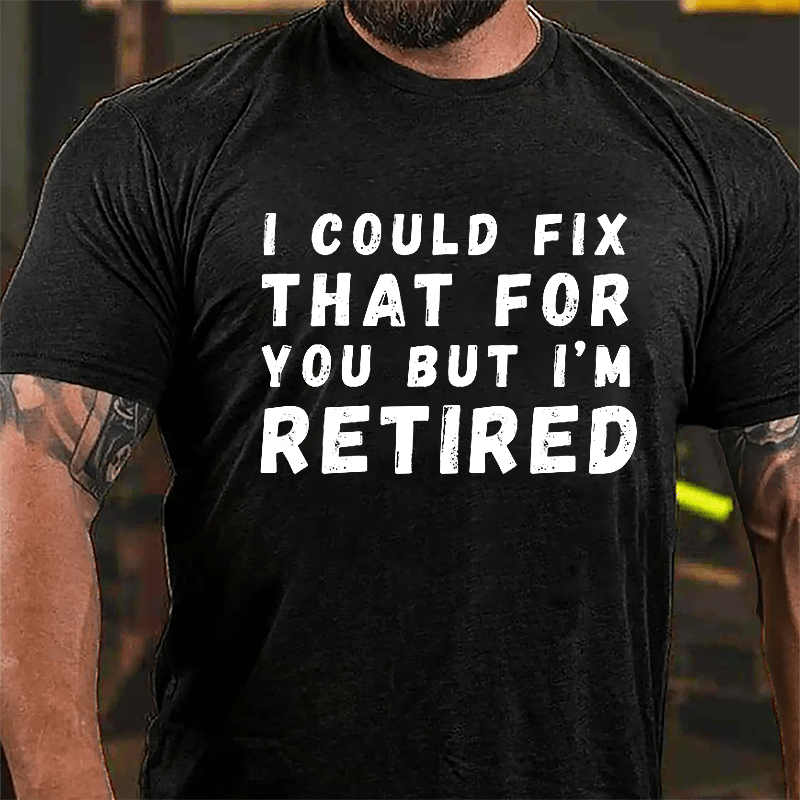 I Could Fix That For You But I'm Retired Cotton T-shirt