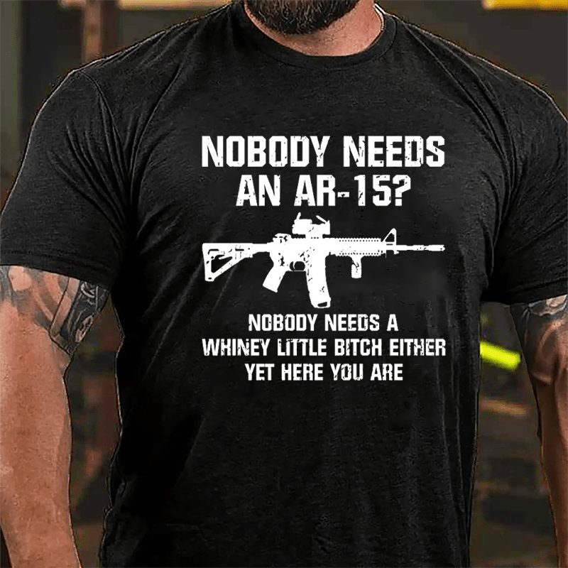 Nobody Needs An AR-15? Nobody Needs A Whiney Little Bitch Either Yet Here You Are Cotton T-shirt